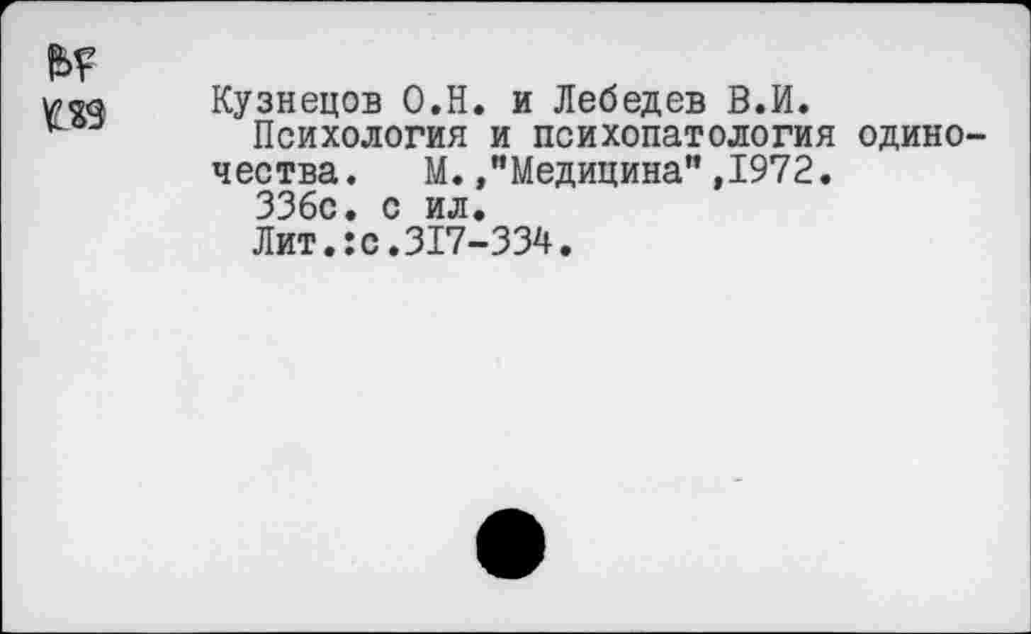 ﻿Кузнецов О.Н. и Лебедев В.И.
Психология и психопатология одино чества. М./Медицина” ,1972.
ЗЗбс. с ил.
Лит.:с.317-334.